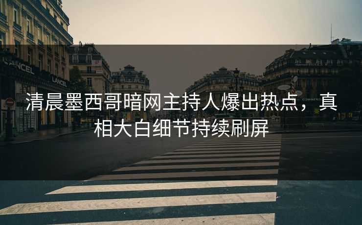 清晨墨西哥暗网主持人爆出热点，真相大白细节持续刷屏