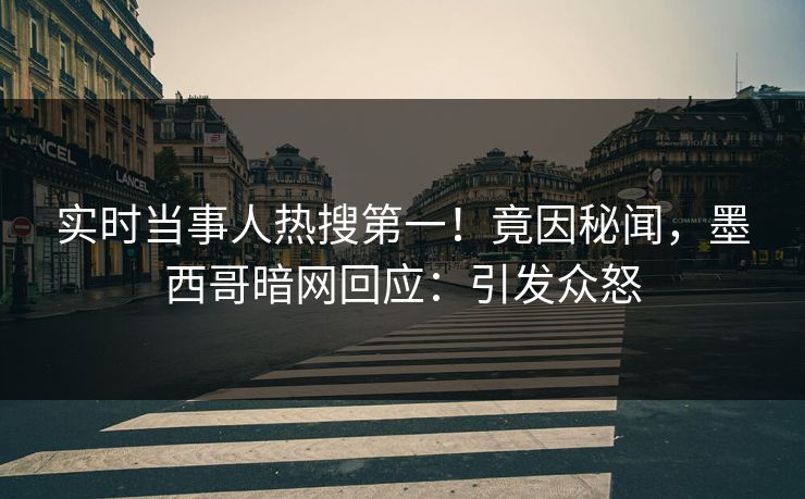 实时当事人热搜第一！竟因秘闻，墨西哥暗网回应：引发众怒