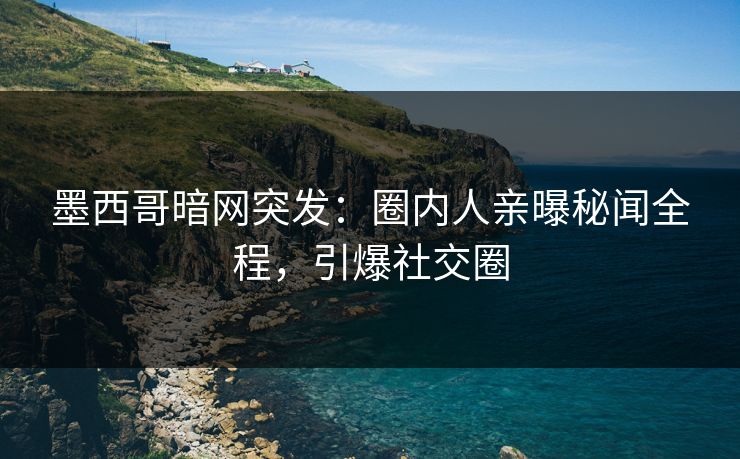 墨西哥暗网突发：圈内人亲曝秘闻全程，引爆社交圈