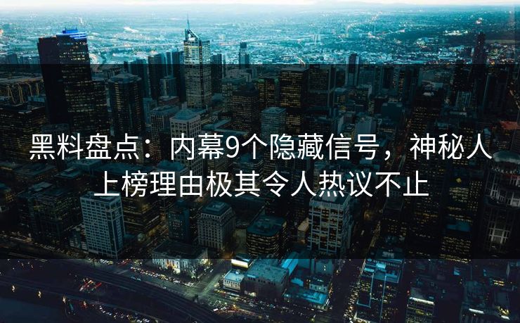 黑料盘点:内幕9个隐藏信号,神秘人上榜理由极其令人热议不止 黑料盘点:内幕9个隐藏信号,神秘人上榜理由极其令人热议不止