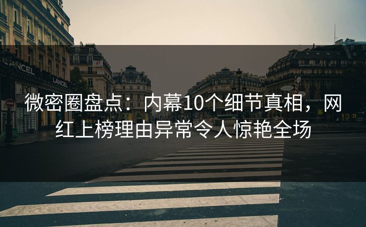 微密圈盘点:内幕10个细节真相,网红上榜理由异常令人惊艳全场 微密圈盘点:内幕10个细节真相,网红上榜理由异常令人惊艳全场