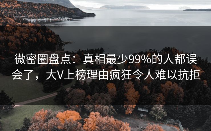 微密圈盘点:真相最少99%的人都误会了,大V上榜理由疯狂令人难以抗拒 微密圈盘点:真相最少99%的人都误会了,大V上榜理由疯狂令人难以抗拒